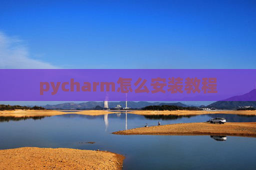 pycharm怎么安装教程 pycharm怎么安装教程
